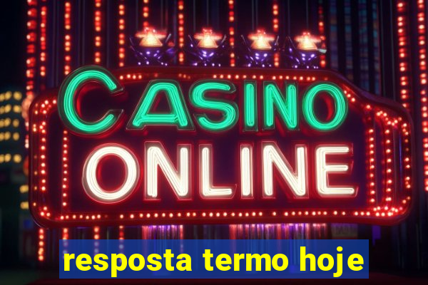 resposta termo hoje